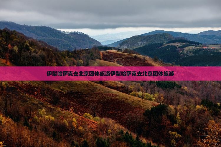伊犁哈萨克去北京团体旅游