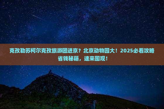 克孜勒苏柯尔克孜到北京动物园大型旅游团