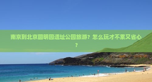南京到北京圆明园遗址公园旅游