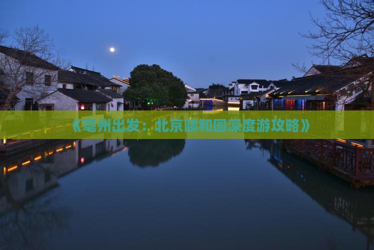《亳州出发：北京颐和园深度游攻略》