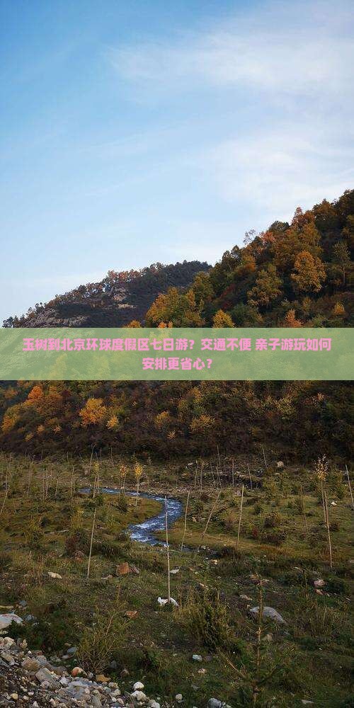 玉树到北京环球度假区七日游？交通不便+亲子游玩如何安排更省心？