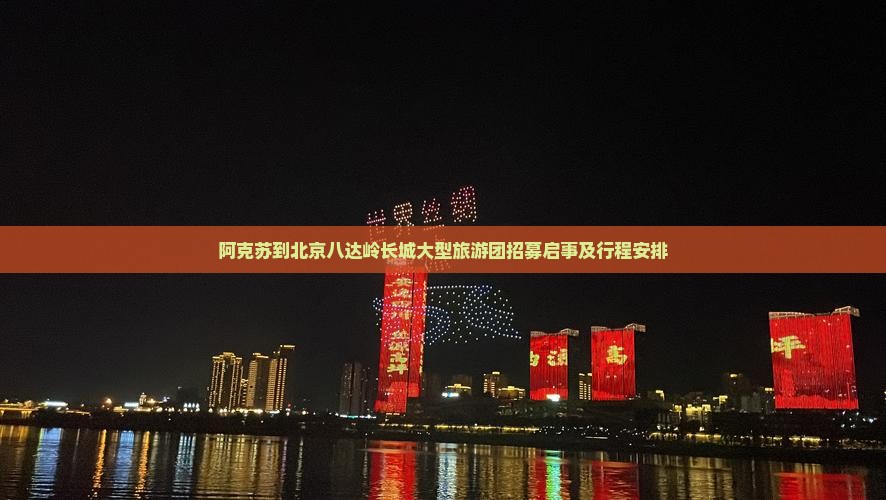 阿克苏到北京八达岭长城大型旅游团招募启事及行程安排