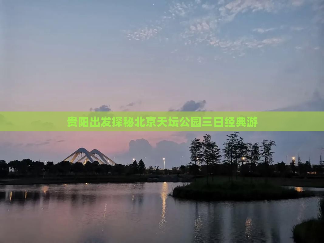贵阳出发探秘北京天坛公园三日经典游