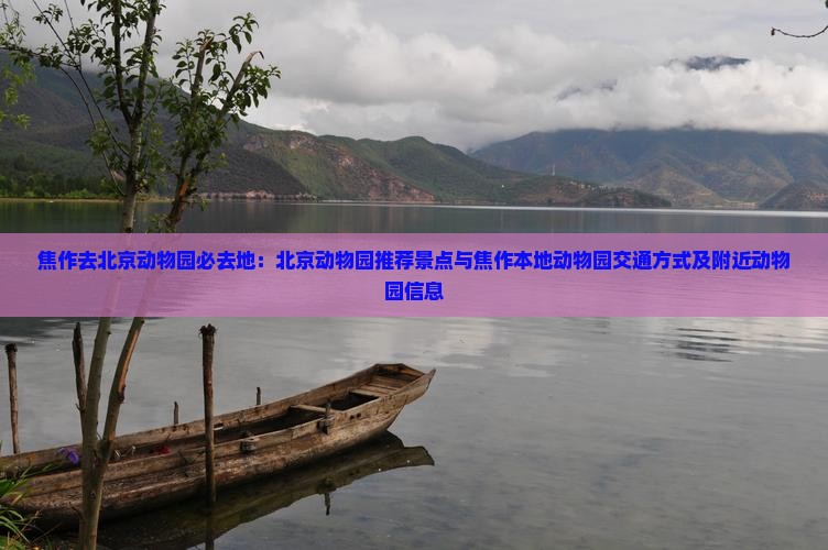 焦作去北京动物园必去地：北京动物园推荐景点与焦作本地动物园交通方式及附近动物园信息