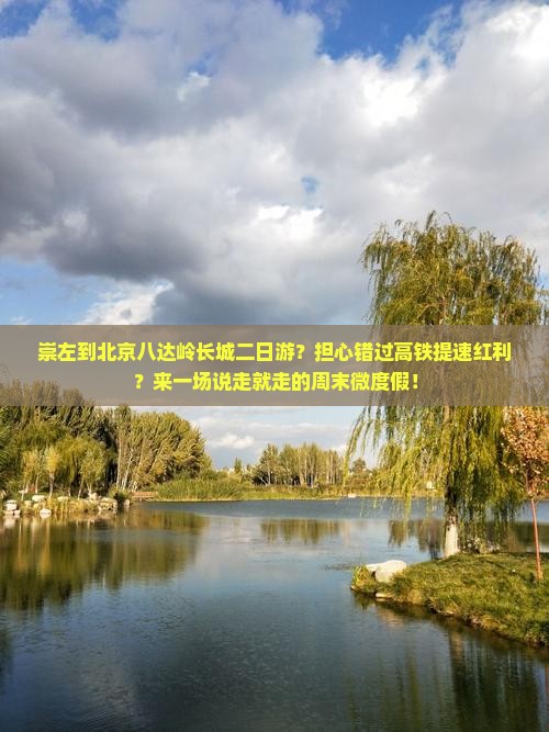崇左到北京八达岭长城二日游？担心错过高铁提速红利？来一场说走就走的周末微度假！