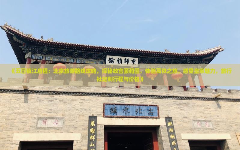 《五日镇江启程：北京旅游路线攻略，探秘故宫颐和园，体验高铁之旅，感受皇家魅力，旅行社定制行程与价格》