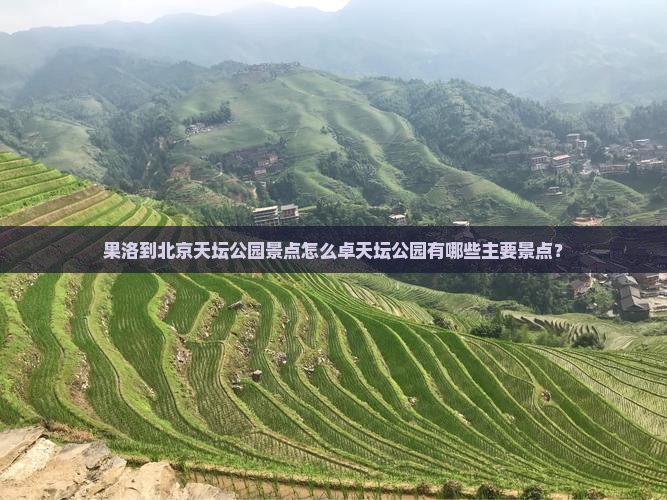 果洛到北京天坛公园景点怎么卓天坛公园有哪些主要景点？