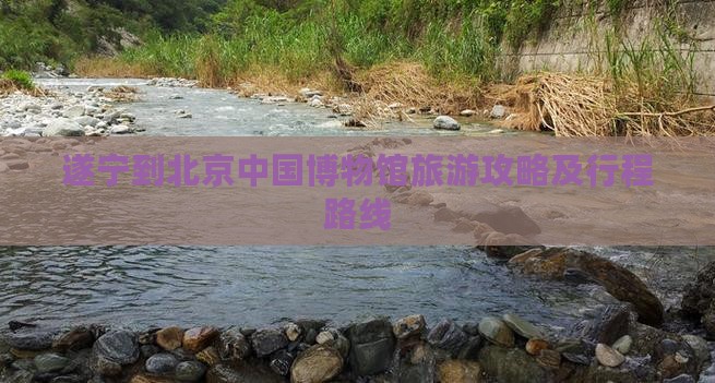 遂宁到北京中国博物馆旅游攻略及行程路线