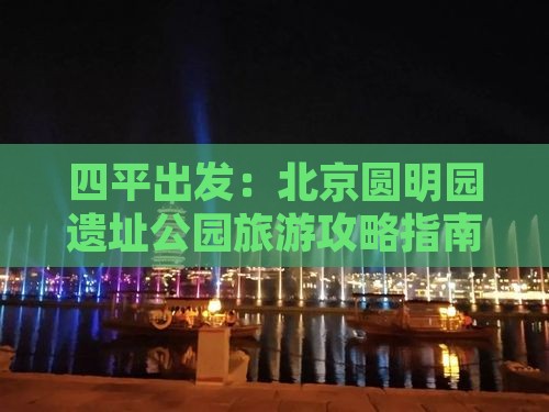 四平出发：北京圆明园遗址公园旅游攻略指南