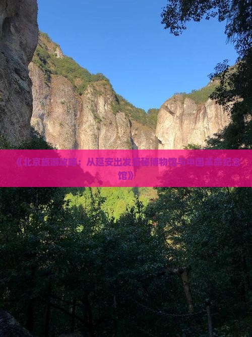 《北京旅游攻略：从延安出发探秘博物馆与中国革命纪念馆》