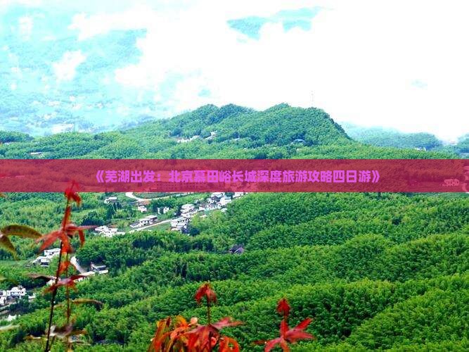 《芜湖出发：北京慕田峪长城深度旅游攻略四日游》