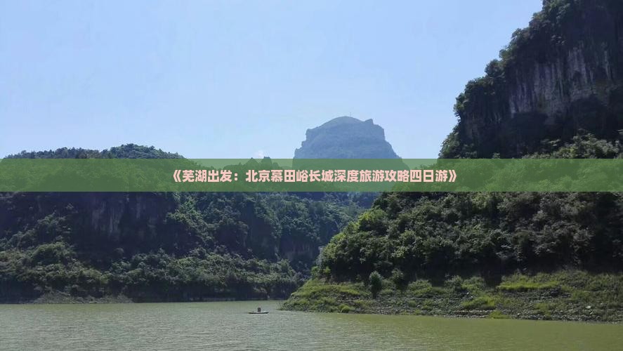 《芜湖出发：北京慕田峪长城深度旅游攻略四日游》