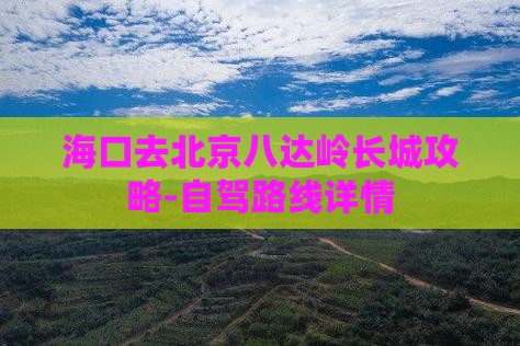 海口去北京八达岭长城攻略-自驾路线详情