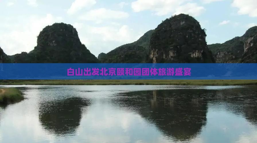 白山出发北京颐和园团体旅游盛宴