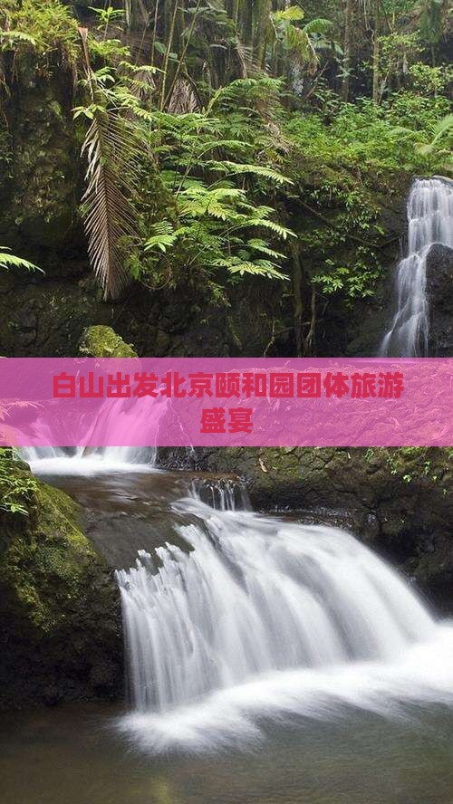白山出发北京颐和园团体旅游盛宴