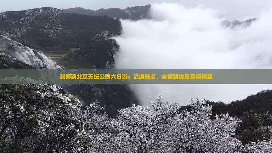 淄博到北京天坛公园六日游：沿途景点、自驾路线及费用预算