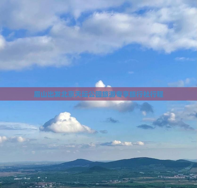 眉山出发北京天坛公园旅游专享旅行社行程