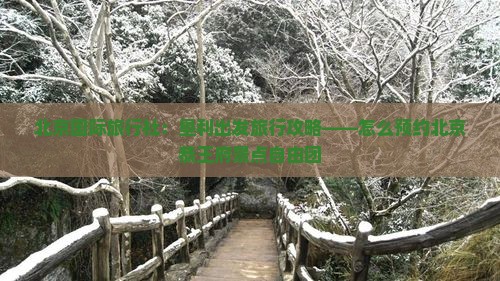 北京国际旅行社：垦利出发旅行攻略——怎么预约北京恭王府景点自由团