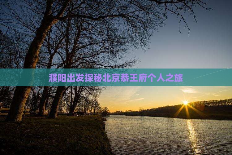 濮阳出发探秘北京恭王府个人之旅