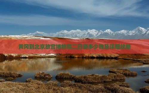 黄冈到北京故宫博物院二日游多少钱及详细攻略