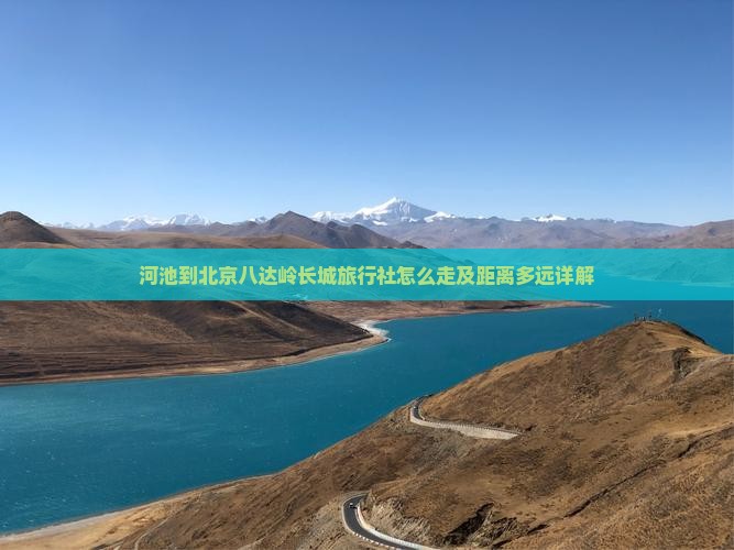 河池到北京八达岭长城旅行社怎么走及距离多远详解
