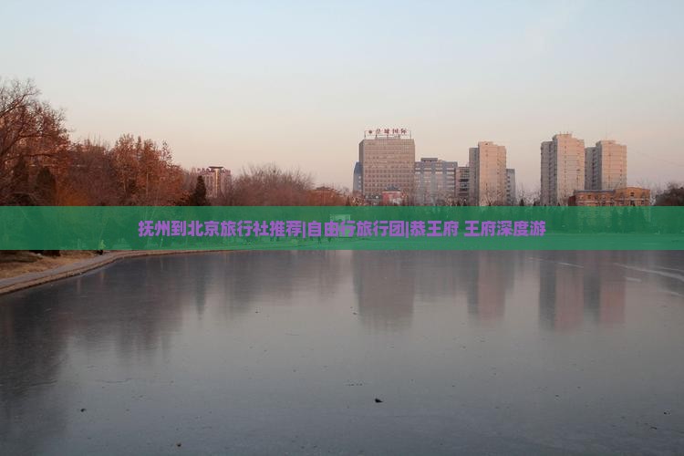 抚州到北京旅行社推荐|自由行旅行团|恭王府+王府深度游