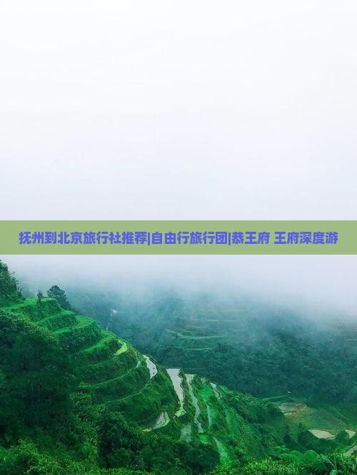 抚州到北京旅行社推荐|自由行旅行团|恭王府+王府深度游