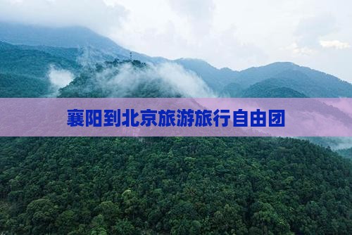 襄阳到北京旅游旅行自由团