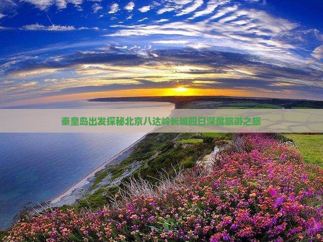 秦皇岛出发探秘北京八达岭长城四日深度旅游之旅