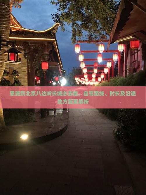 恩施到北京八达岭长城必去地，自驾路线、时长及沿途地方距离解析