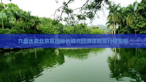 六盘水去北京慕田峪长城六日游攻略及行程安排
