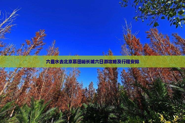 六盘水去北京慕田峪长城六日游攻略及行程安排