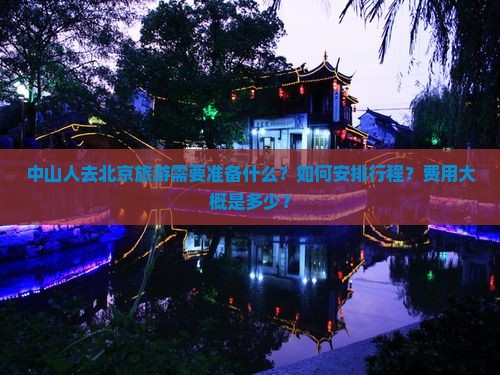 中山人去北京旅游需要准备什么？如何安排行程？费用大概是多少？