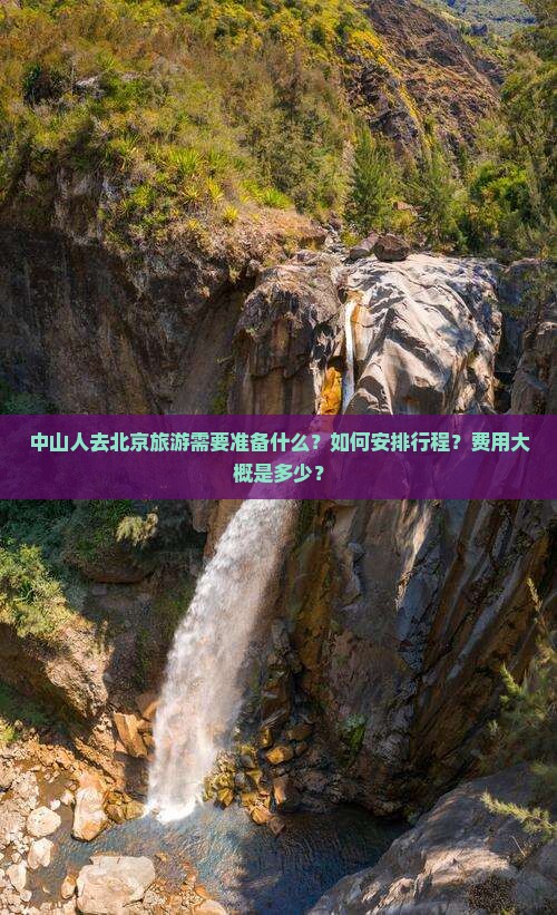 中山人去北京旅游需要准备什么？如何安排行程？费用大概是多少？