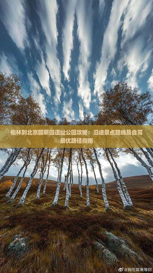 榆林到北京圆明园遗址公园攻略：沿途景点路线及自驾最优路径指南