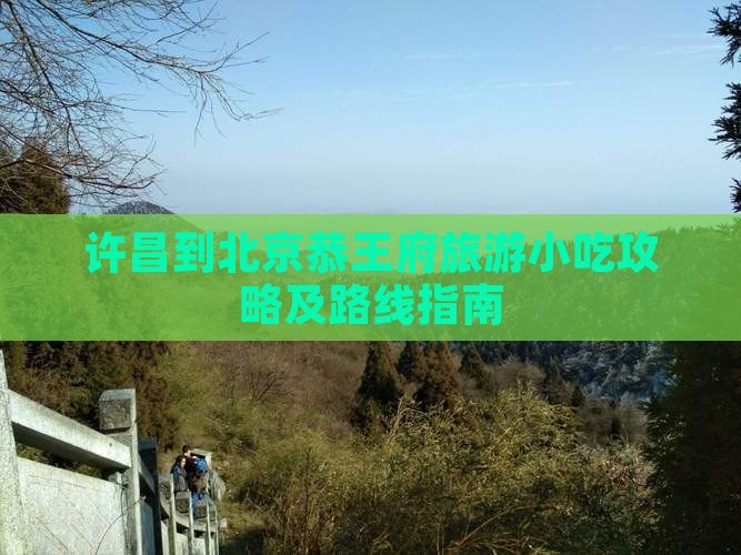 许昌到北京恭王府旅游小吃攻略及路线指南