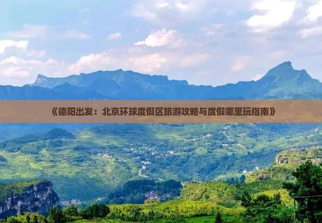 《德阳出发：北京环球度假区旅游攻略与度假哪里玩指南》