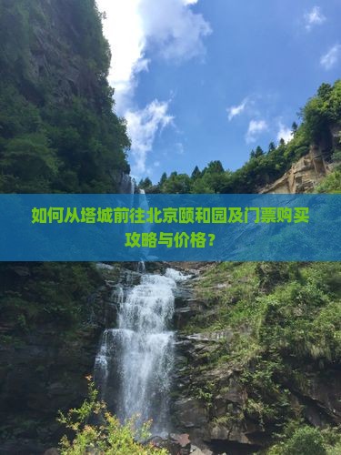 如何从塔城前往北京颐和园及门票购买攻略与价格？