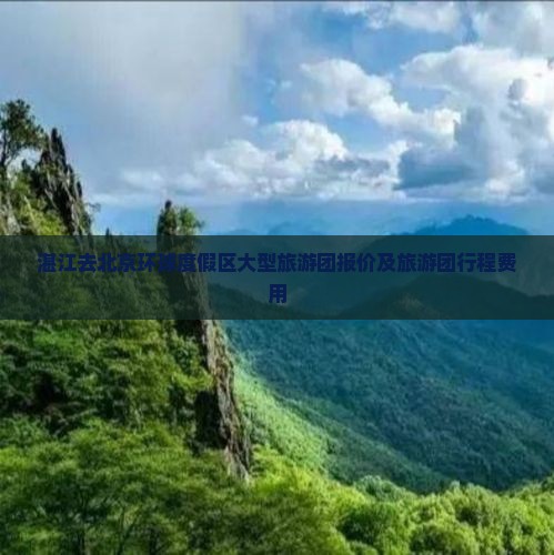湛江去北京环球度假区大型旅游团报价及旅游团行程费用 湛江去北京环球度假区大型旅游团报价及旅游团行程费用