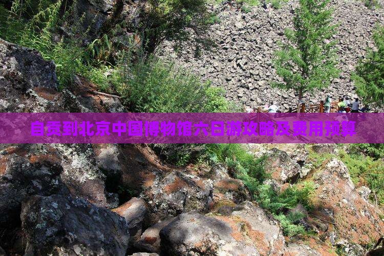 自贡到北京中国博物馆六日游攻略及费用预算