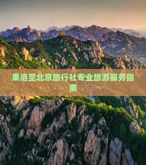果洛至北京旅行社专业旅游服务指南