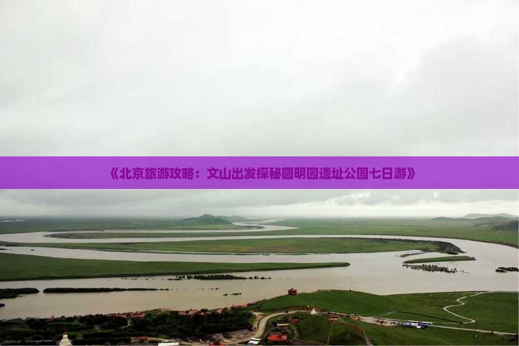 《北京旅游攻略：文山出发探秘圆明园遗址公园七日游》