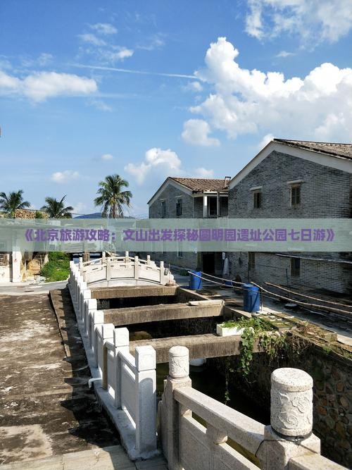 《北京旅游攻略：文山出发探秘圆明园遗址公园七日游》