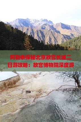 阿勒泰探秘北京故宫长城二日游攻略：故宫博物院深度游体验记