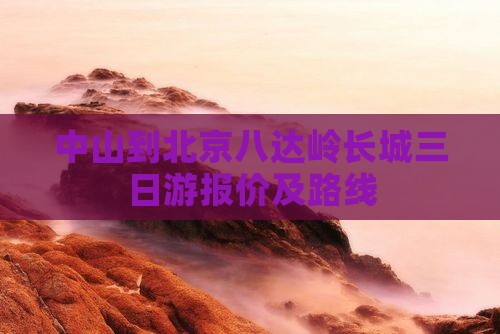 中山到北京八达岭长城三日游报价及路线