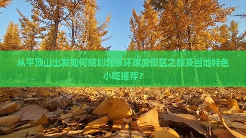 从平顶山出发如何规划北京环球度假区之旅及当地特色小吃推荐? 从平顶山出发如何规划北京环球度假区之旅及当地特色小吃推荐?