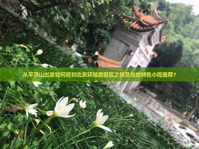 从平顶山出发如何规划北京环球度假区之旅及当地特色小吃推荐? 从平顶山出发如何规划北京环球度假区之旅及当地特色小吃推荐?