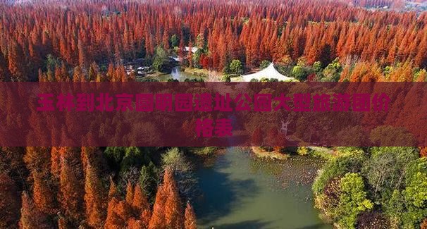 玉林到北京圆明园遗址公园大型旅游团价格表
