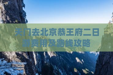 天门去北京恭王府二日游费用及路线攻略