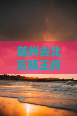 随州去北京恭王府自由团一日游包车服务